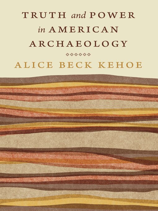 Title details for Truth and Power in American Archaeology by Alice Beck Kehoe - Available